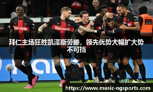 拜仁主场狂胜凯泽斯劳滕,领先优势大幅扩大势不可挡