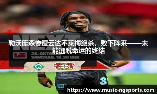 勒沃库森惨遭云达不莱梅绝杀，败下阵来——未能逃脱命运的终结