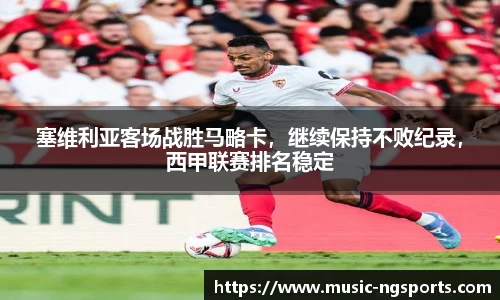 塞维利亚客场战胜马略卡,继续保持不败纪录,西甲联赛排名稳定