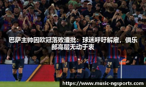 巴萨主帅因欧冠落败遭批:球迷呼吁解雇,俱乐部高层无动于衷