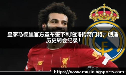 皇家马德里官方宣布签下利物浦传奇门将,创造历史转会纪录!