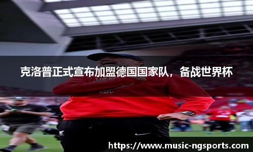 克洛普正式宣布加盟德国国家队,备战世界杯