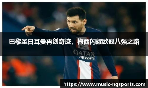 巴黎圣日耳曼再创奇迹,梅西闪耀欧冠八强之路