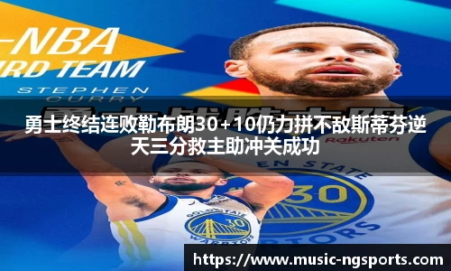 勇士终结连败勒布朗30+10仍力拼不敌斯蒂芬逆天三分救主助冲关成功