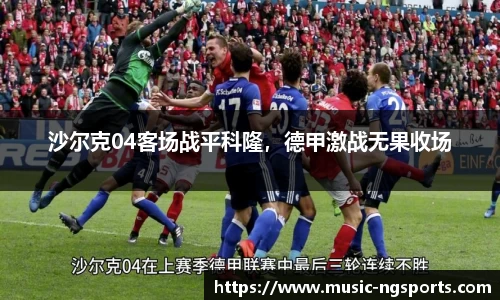 沙尔克04客场战平科隆,德甲激战无果收场
