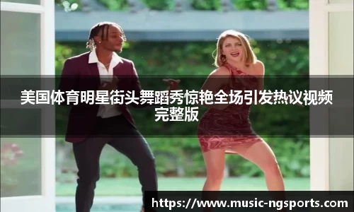 美国体育明星街头舞蹈秀惊艳全场引发热议视频完整版
