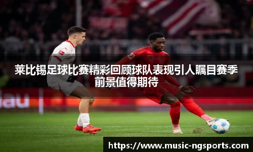 莱比锡足球比赛精彩回顾球队表现引人瞩目赛季前景值得期待