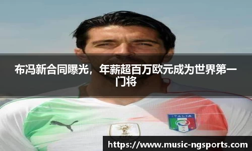 布冯新合同曝光,年薪超百万欧元成为世界第一门将
