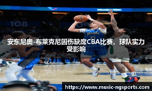 安东尼奥-布莱克尼因伤缺席CBA比赛,球队实力受影响