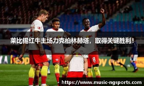 莱比锡红牛主场力克柏林赫塔,取得关键胜利!
