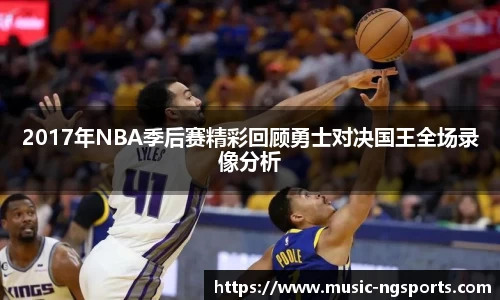 2017年NBA季后赛精彩回顾勇士对决国王全场录像分析