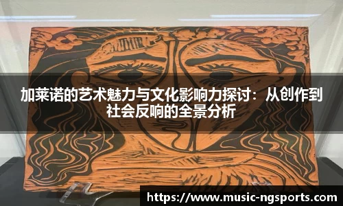 加莱诺的艺术魅力与文化影响力探讨:从创作到社会反响的全景分析