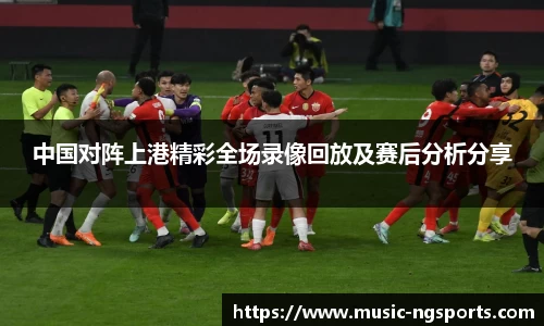 中国对阵上港精彩全场录像回放及赛后分析分享