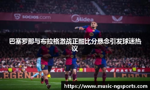巴塞罗那与布拉格激战正酣比分悬念引发球迷热议