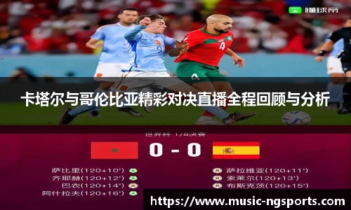 卡塔尔与哥伦比亚精彩对决直播全程回顾与分析