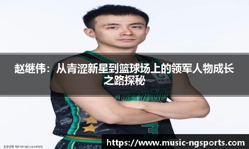 赵继伟：从青涩新星到篮球场上的领军人物成长之路探秘