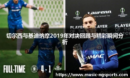 切尔西与基迪纳摩2019年对决回顾与精彩瞬间分析