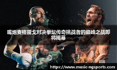 嘴炮麦格雷戈对决拳坛传奇挑战者的巅峰之战即将揭幕