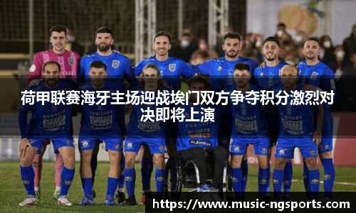 荷甲联赛海牙主场迎战埃门双方争夺积分激烈对决即将上演