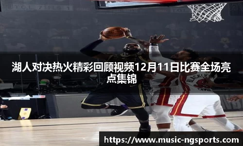 湖人对决热火精彩回顾视频12月11日比赛全场亮点集锦