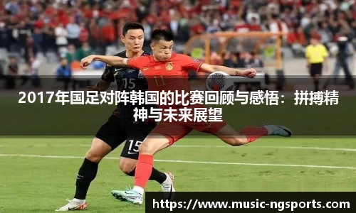 2017年国足对阵韩国的比赛回顾与感悟:拼搏精神与未来展望