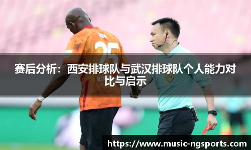 赛后分析:西安排球队与武汉排球队个人能力对比与启示