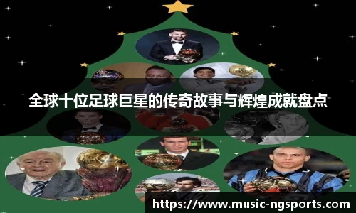 全球十位足球巨星的传奇故事与辉煌成就盘点