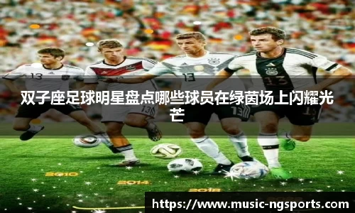 双子座足球明星盘点哪些球员在绿茵场上闪耀光芒