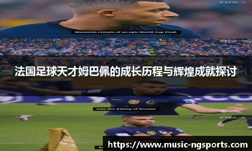 法国足球天才姆巴佩的成长历程与辉煌成就探讨