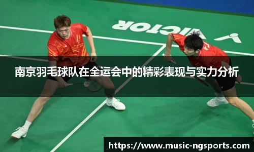 南京羽毛球队在全运会中的精彩表现与实力分析
