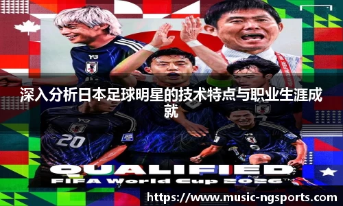 深入分析日本足球明星的技术特点与职业生涯成就