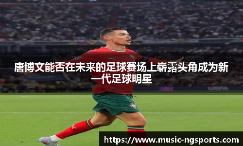 唐博文能否在未来的足球赛场上崭露头角成为新一代足球明星