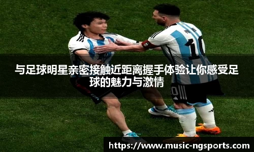 与足球明星亲密接触近距离握手体验让你感受足球的魅力与激情